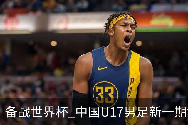 备战世界杯 中国U17男足新一期集训名单出炉